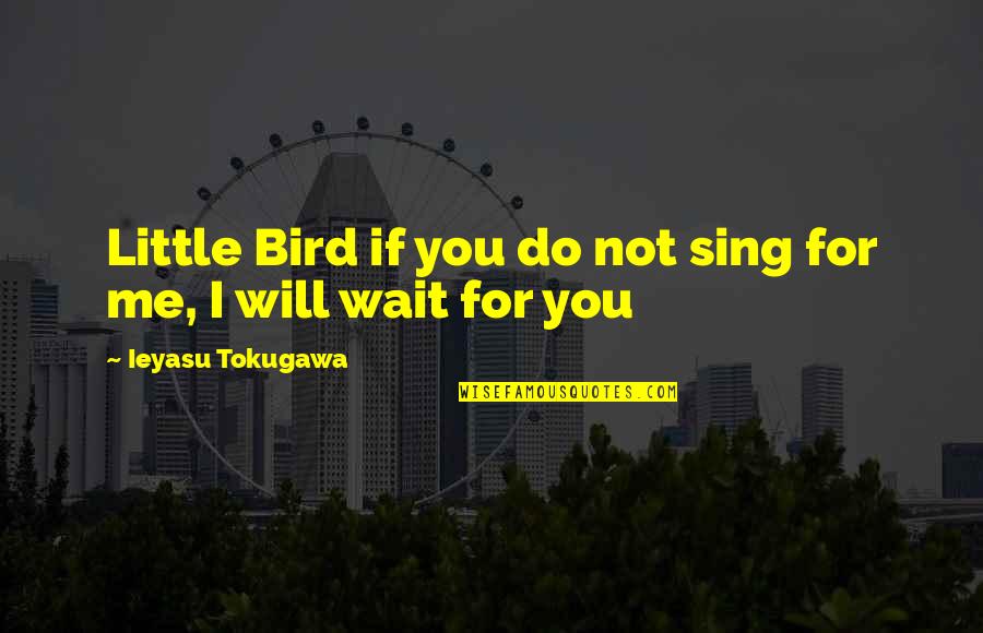 I Will Wait Quotes By Ieyasu Tokugawa: Little Bird if you do not sing for