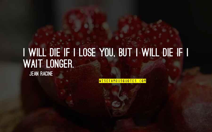 I Will Wait Quotes By Jean Racine: I will die if I lose you, but