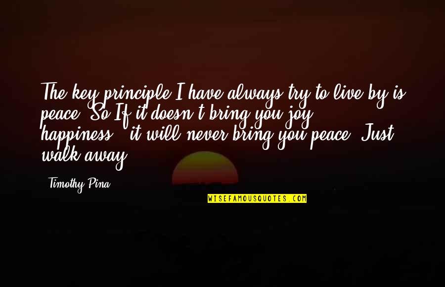 I Will Walk Away Quotes By Timothy Pina: The key principle I have always try to I Will Walk Away Quotes By Timothy Pina: The key principle I have always try to