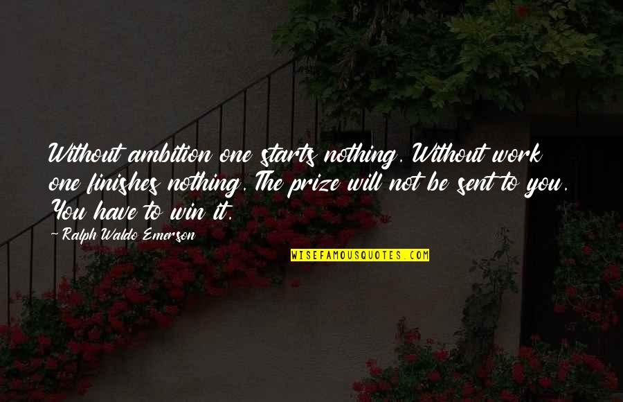 I Will Win Motivational Quotes By Ralph Waldo Emerson: Without ambition one starts nothing. Without work one