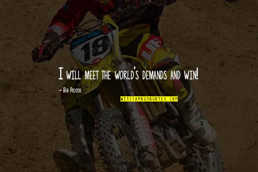 I Will Win Quotes By Bob Proctor: I will meet the world's demands and win! I Will Win Quotes By Bob Proctor: I will meet the world's demands and win!