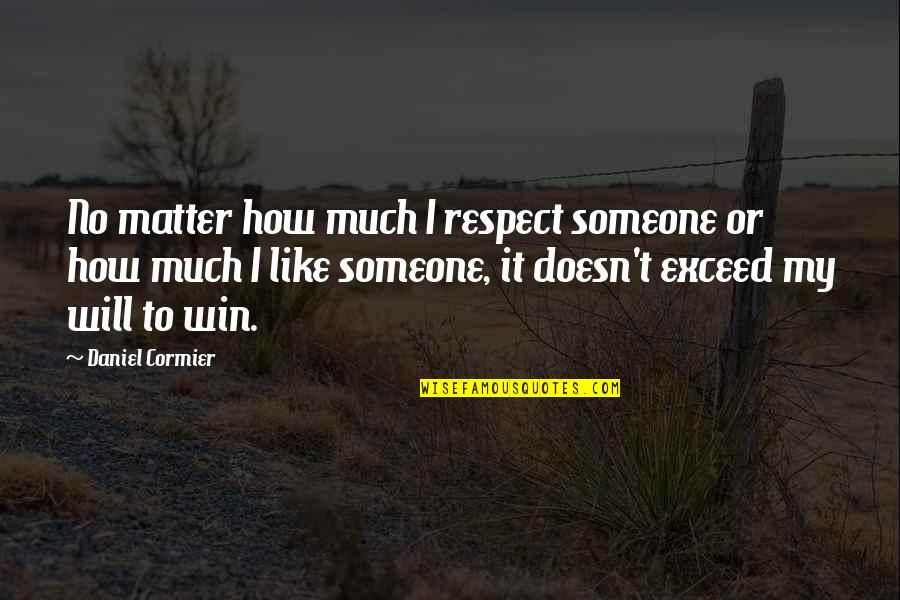 I Will Win Quotes By Daniel Cormier: No matter how much I respect someone or I Will Win Quotes By Daniel Cormier: No matter how much I respect someone or
