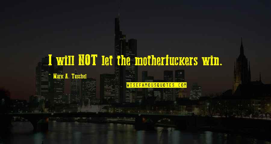 I Will Win Quotes By Mark A. Tuschel: I will NOT let the motherfuckers win. I Will Win Quotes By Mark A. Tuschel: I will NOT let the motherfuckers win.