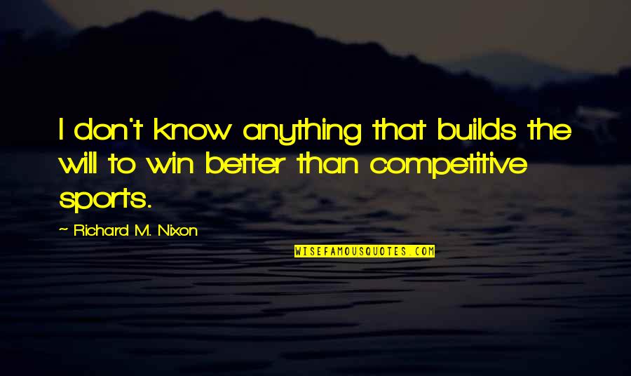 I Will Win Quotes By Richard M. Nixon: I don't know anything that builds the will I Will Win Quotes By Richard M. Nixon: I don't know anything that builds the will