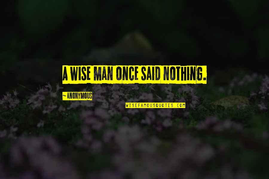 I Wise Man Once Said Quotes By Anonymous: A wise man once said nothing.