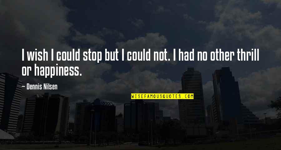 I Wish Happiness Quotes By Dennis Nilsen: I wish I could stop but I could