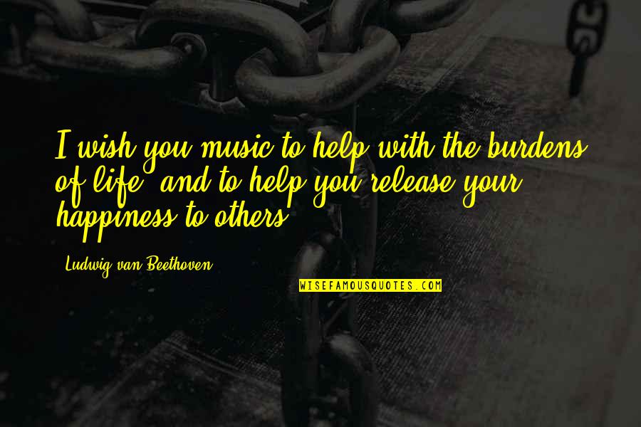 I Wish Happiness Quotes By Ludwig Van Beethoven: I wish you music to help with the