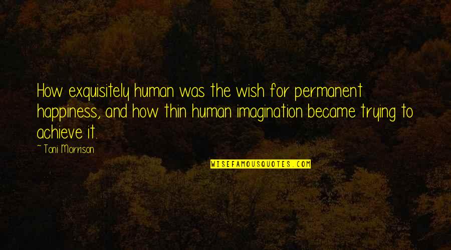 I Wish Happiness Quotes By Toni Morrison: How exquisitely human was the wish for permanent