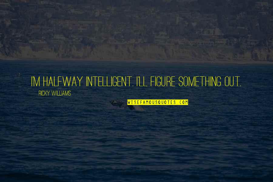I Wish He Was Here Quotes By Ricky Williams: I'm halfway intelligent. I'll figure something out. I Wish He Was Here Quotes By Ricky Williams: I'm halfway intelligent. I'll figure something out.
