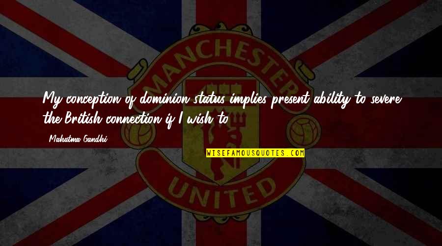 I Wish I Am With You Quotes By Mahatma Gandhi: My conception of dominion status implies present ability
