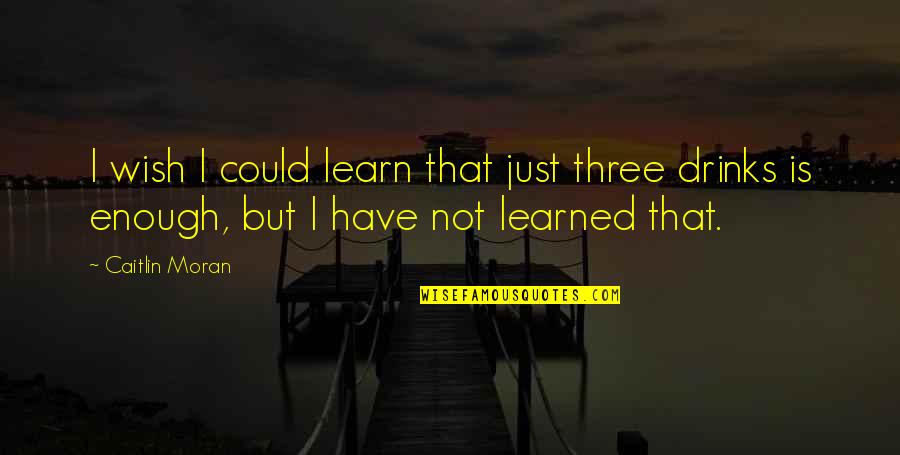 I Wish I Could Be Enough For You Quotes By Caitlin Moran: I wish I could learn that just three