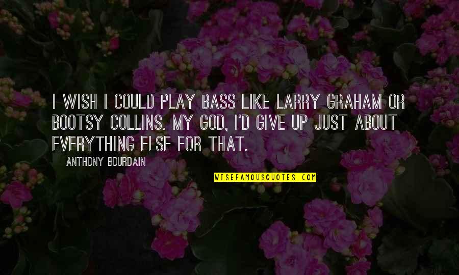 I Wish I Could Be Like You Quotes By Anthony Bourdain: I wish I could play bass like Larry