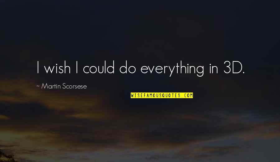 I Wish I Could Be Your Everything Quotes By Martin Scorsese: I wish I could do everything in 3D.