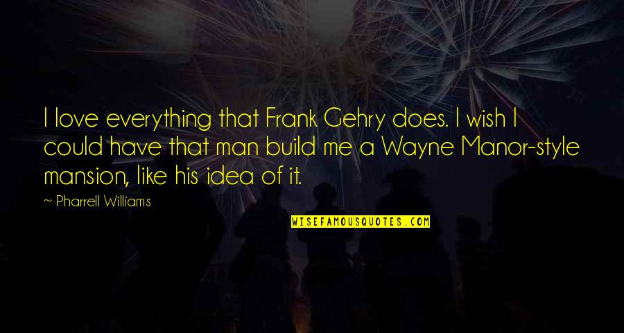 I Wish I Could Be Your Everything Quotes By Pharrell Williams: I love everything that Frank Gehry does. I