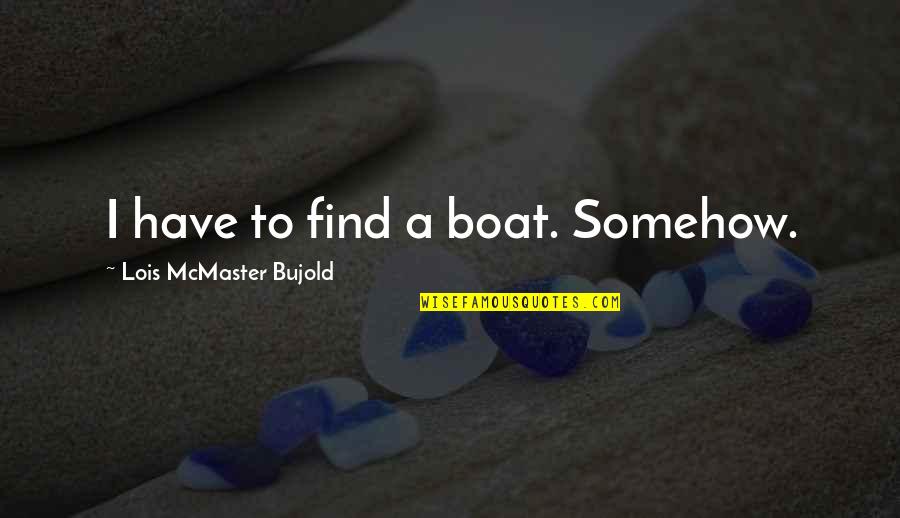 I Wish I Could Escape Quotes By Lois McMaster Bujold: I have to find a boat. Somehow.