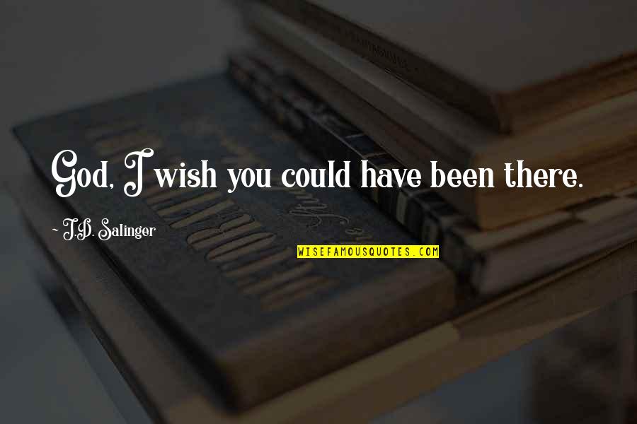 I Wish I Could Have Quotes By J.D. Salinger: God, I wish you could have been there.