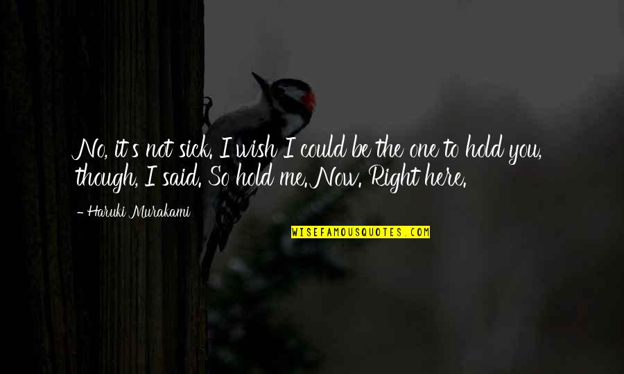 I Wish I Could Hold You Quotes By Haruki Murakami: No, it's not sick. I wish I could