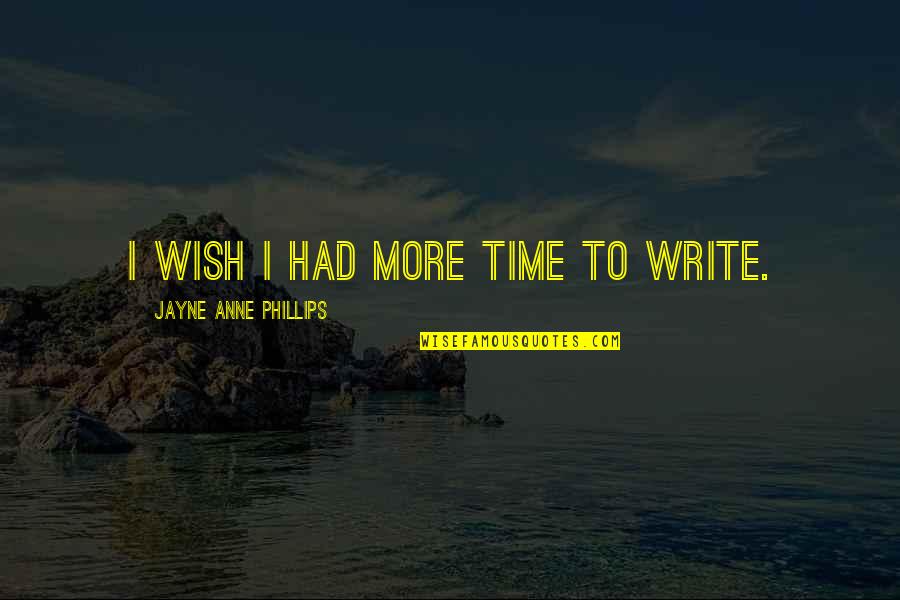 I Wish I Had More Time With You Quotes By Jayne Anne Phillips: I wish I had more time to write.