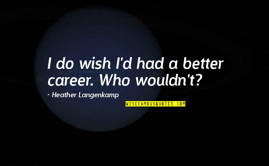 I Wish I Had Quotes By Heather Langenkamp: I do wish I'd had a better career. I Wish I Had Quotes By Heather Langenkamp: I do wish I'd had a better career.