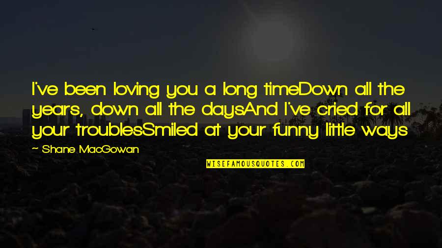 I Wish I Knew Earlier Quotes By Shane MacGowan: I've been loving you a long timeDown all