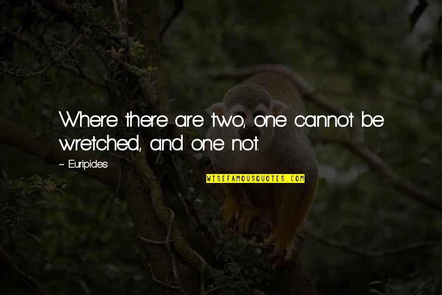 I Wish I Knew My Father Quotes By Euripides: Where there are two, one cannot be wretched,
