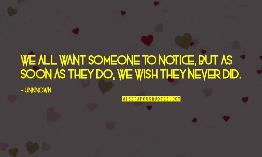 I Wish I Never Did That Quotes By Unknown: We all want someone to notice, but as