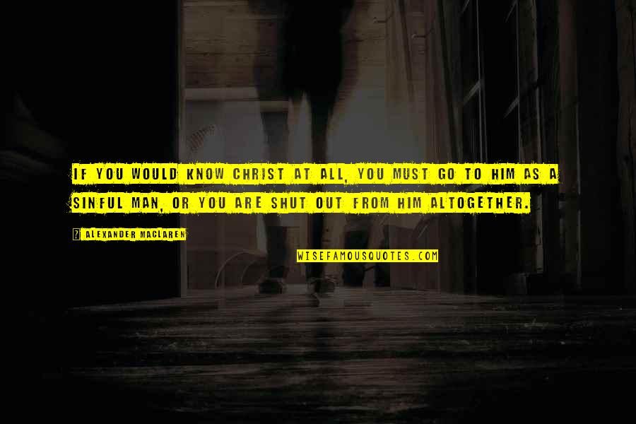 I Wish I Never Hurt You Quotes By Alexander MacLaren: If you would know Christ at all, you I Wish I Never Hurt You Quotes By Alexander MacLaren: If you would know Christ at all, you