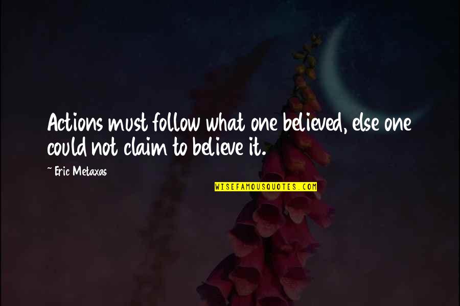 I Wish I Never Hurt You Quotes By Eric Metaxas: Actions must follow what one believed, else one