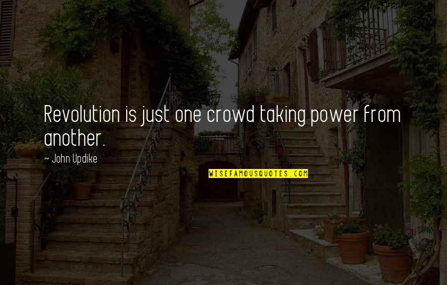I Wish I Never Hurt You Quotes By John Updike: Revolution is just one crowd taking power from I Wish I Never Hurt You Quotes By John Updike: Revolution is just one crowd taking power from