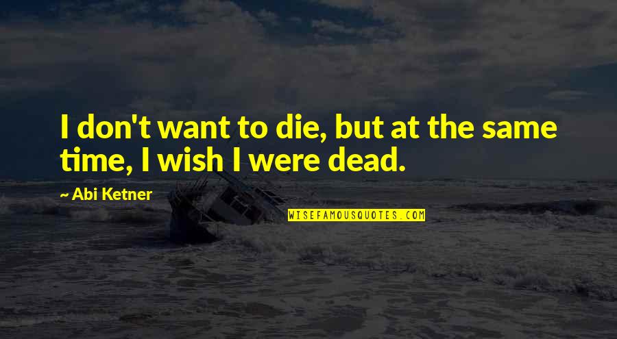 I Wish I Was Dead Quotes By Abi Ketner: I don't want to die, but at the