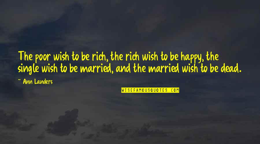 I Wish I Was Dead Quotes By Ann Landers: The poor wish to be rich, the rich