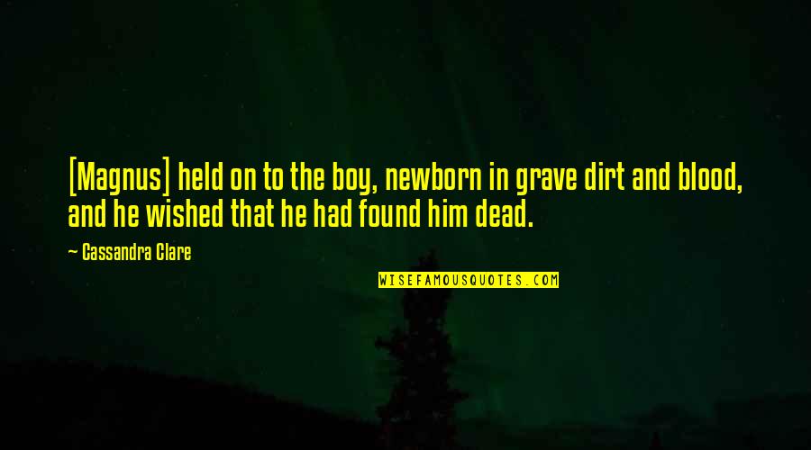 I Wish I Was Dead Quotes By Cassandra Clare: [Magnus] held on to the boy, newborn in