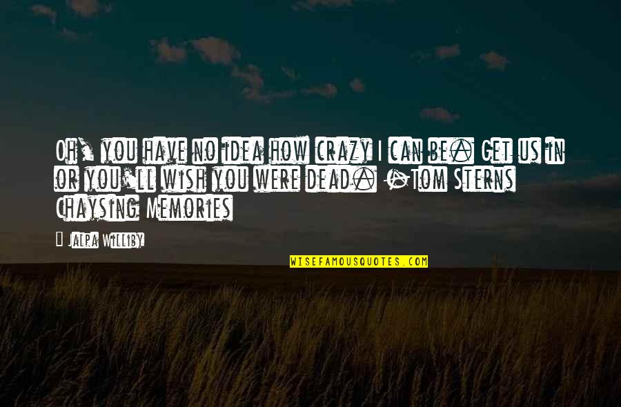 I Wish I Was Dead Quotes By Jalpa Williby: Oh, you have no idea how crazy I