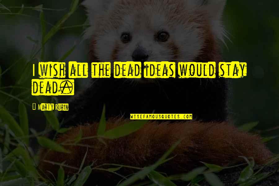 I Wish I Was Dead Quotes By Marty Rubin: I wish all the dead ideas would stay
