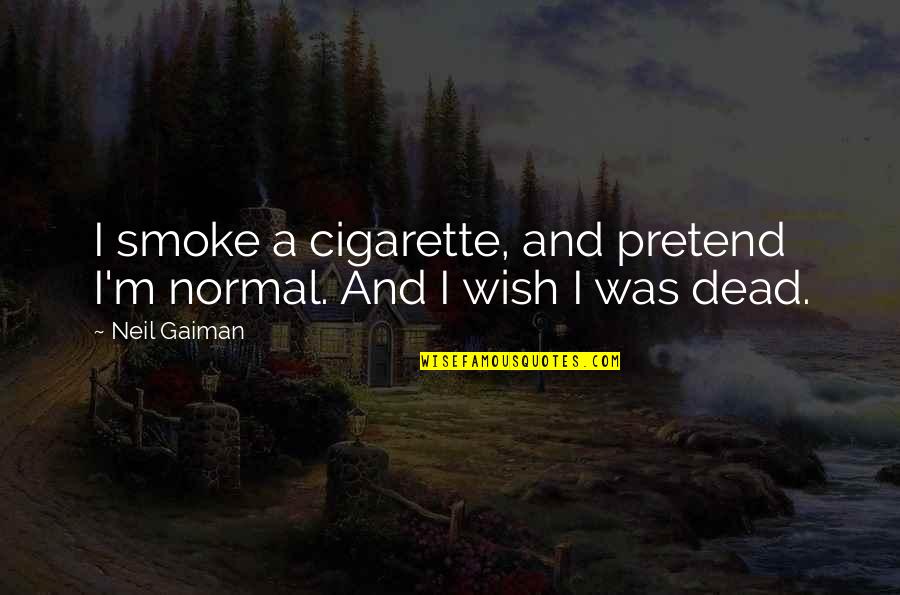 I Wish I Was Dead Quotes By Neil Gaiman: I smoke a cigarette, and pretend I'm normal.