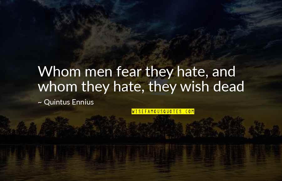 I Wish I Was Dead Quotes By Quintus Ennius: Whom men fear they hate, and whom they