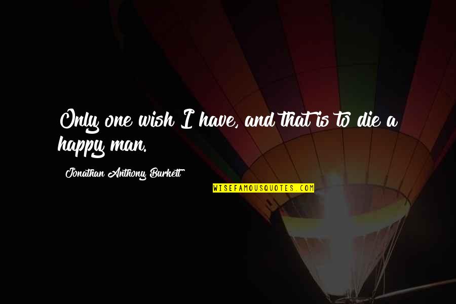 I Wish I Was Happy Quotes By Jonathan Anthony Burkett: Only one wish I have, and that is