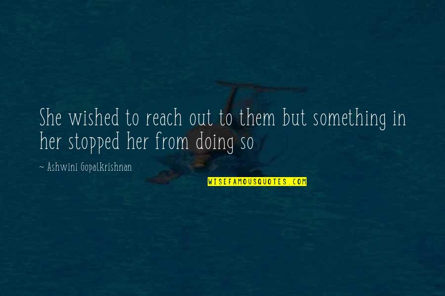 I Wish I Was Her Quotes By Ashwini Gopalkrishnan: She wished to reach out to them but