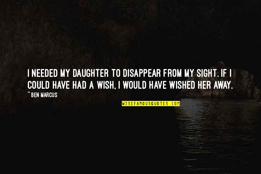 I Wish I Was Her Quotes By Ben Marcus: I needed my daughter to disappear from my