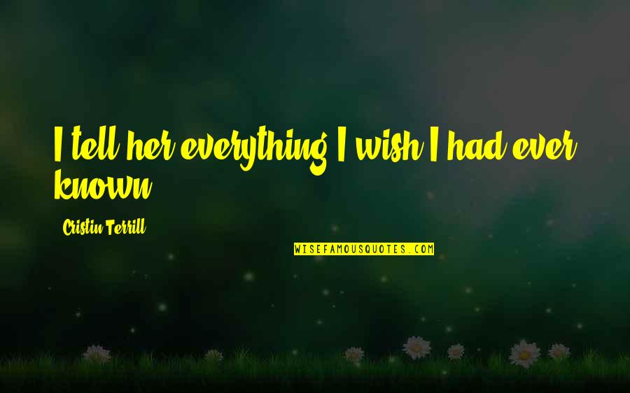 I Wish I Was Her Quotes By Cristin Terrill: I tell her everything I wish I had I Wish I Was Her Quotes By Cristin Terrill: I tell her everything I wish I had