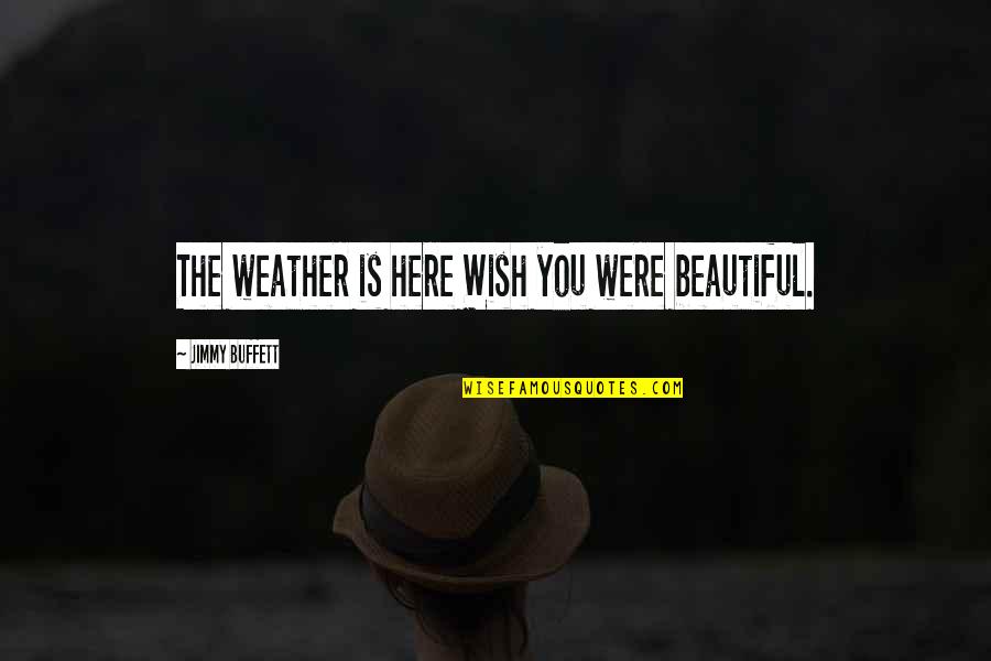 I Wish I Was Here Quotes By Jimmy Buffett: The weather is here Wish you were beautiful.