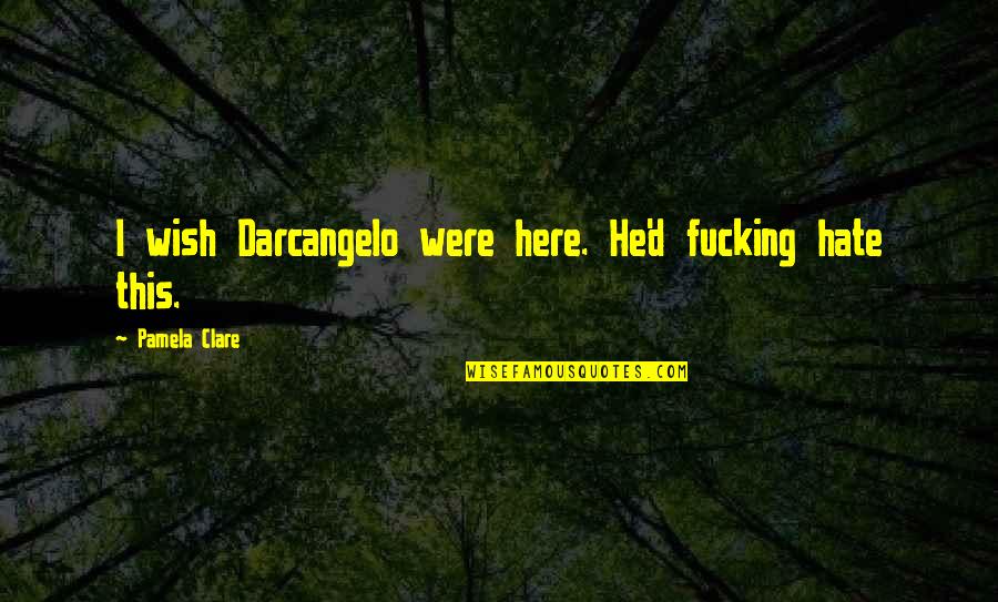 I Wish I Was Here Quotes By Pamela Clare: I wish Darcangelo were here. He'd fucking hate