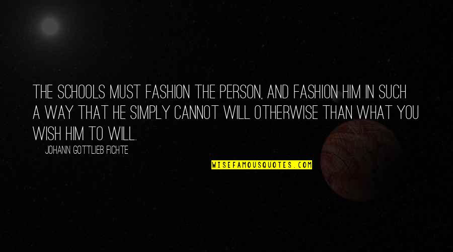 I Wish I Was Him Quotes By Johann Gottlieb Fichte: The schools must fashion the person, and fashion