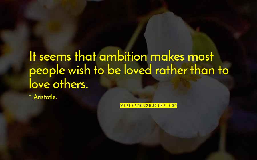 I Wish I Was Loved Quotes By Aristotle.: It seems that ambition makes most people wish