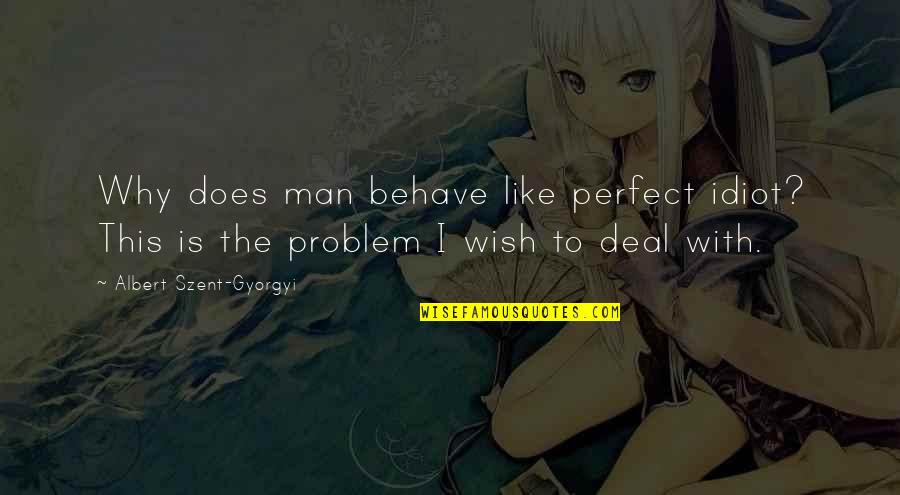 I Wish I Was Perfect For You Quotes By Albert Szent-Gyorgyi: Why does man behave like perfect idiot? This I Wish I Was Perfect For You Quotes By Albert Szent-Gyorgyi: Why does man behave like perfect idiot? This