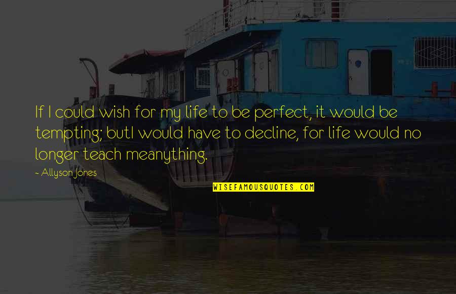 I Wish I Was Perfect For You Quotes By Allyson Jones: If I could wish for my life to I Wish I Was Perfect For You Quotes By Allyson Jones: If I could wish for my life to