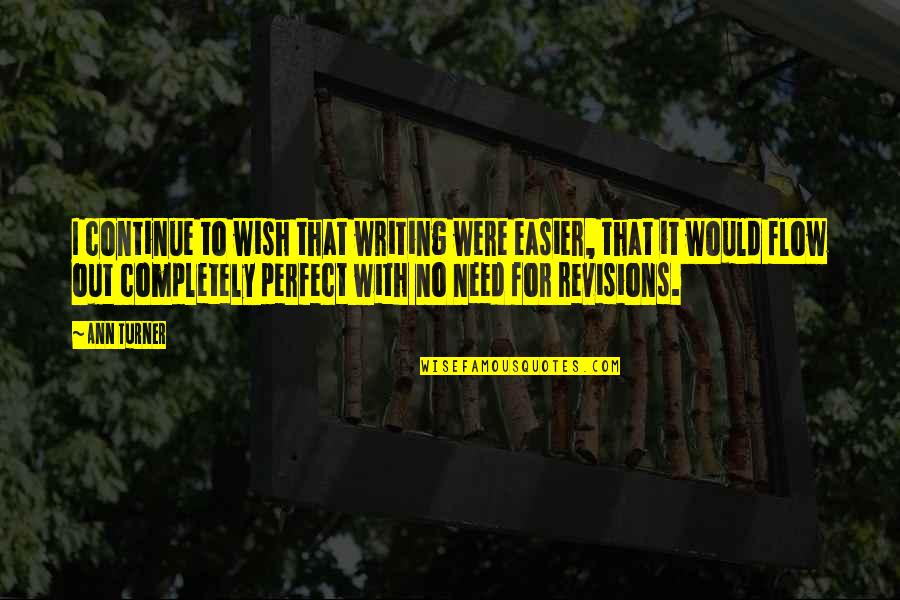I Wish I Was Perfect For You Quotes By Ann Turner: I continue to wish that writing were easier, I Wish I Was Perfect For You Quotes By Ann Turner: I continue to wish that writing were easier,