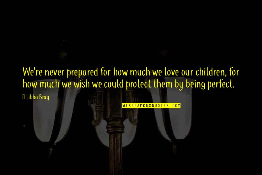 I Wish I Was Perfect For You Quotes By Libba Bray: We're never prepared for how much we love I Wish I Was Perfect For You Quotes By Libba Bray: We're never prepared for how much we love