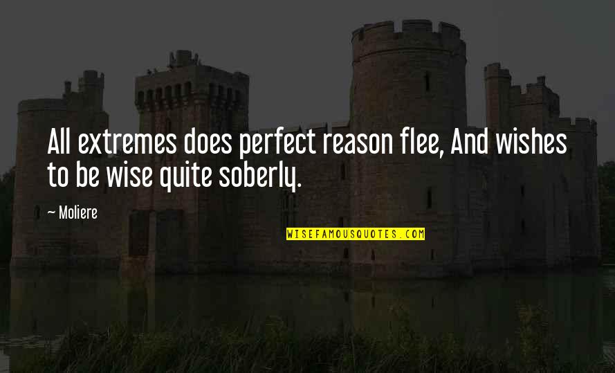 I Wish I Was Perfect For You Quotes By Moliere: All extremes does perfect reason flee, And wishes