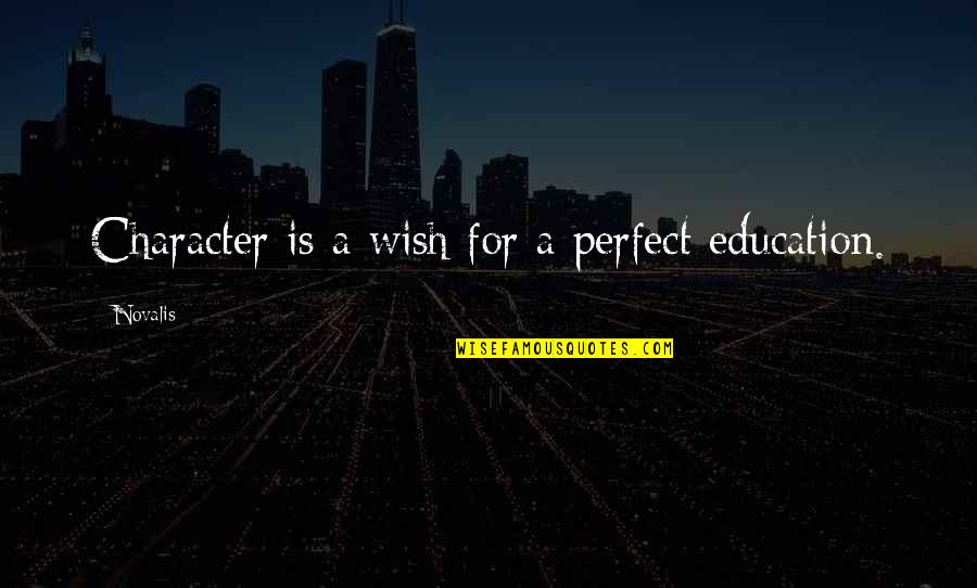 I Wish I Was Perfect For You Quotes By Novalis: Character is a wish for a perfect education.